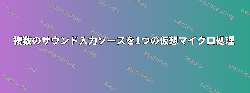 複数のサウンド入力ソースを1つの仮想マイクロ処理