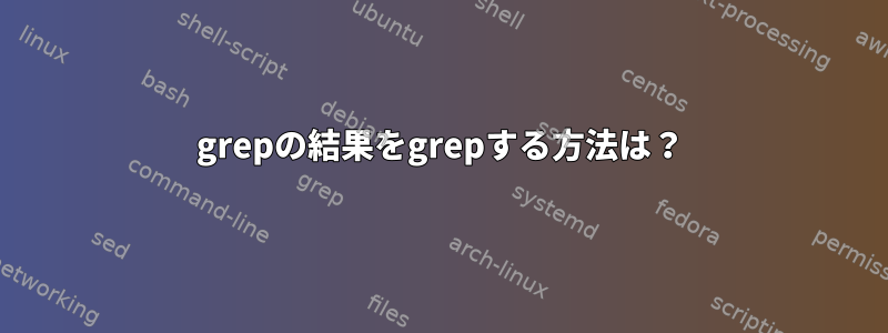 grepの結果をgrepする方法は？