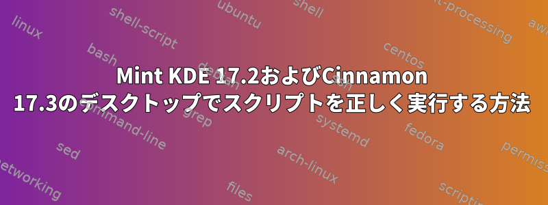 Mint KDE 17.2およびCinnamon 17.3のデスクトップでスクリプトを正しく実行する方法