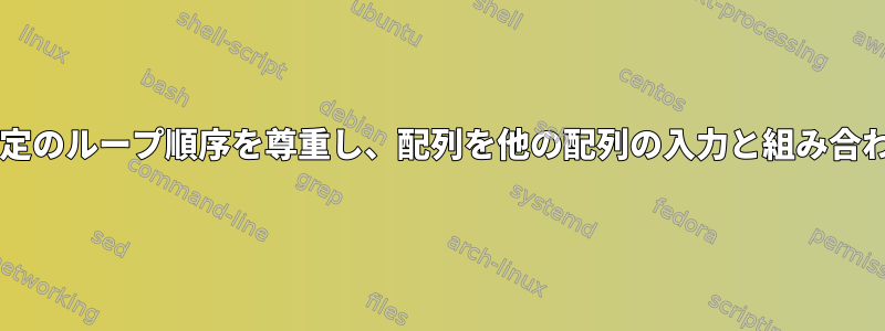 Bashは特定のループ順序を尊重し、配列を他の配列の入力と組み合わせます。