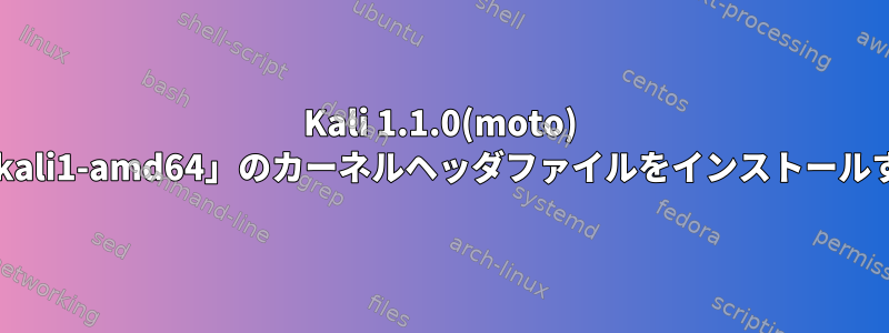 Kali 1.1.0(moto) 「3.18.0-kali1-amd64」のカーネルヘッダファイルをインストールするには？