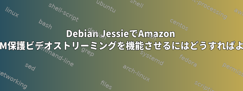 Debian JessieでAmazon VideoのDRM保護ビデオストリーミングを機能させるにはどうすればよいですか？