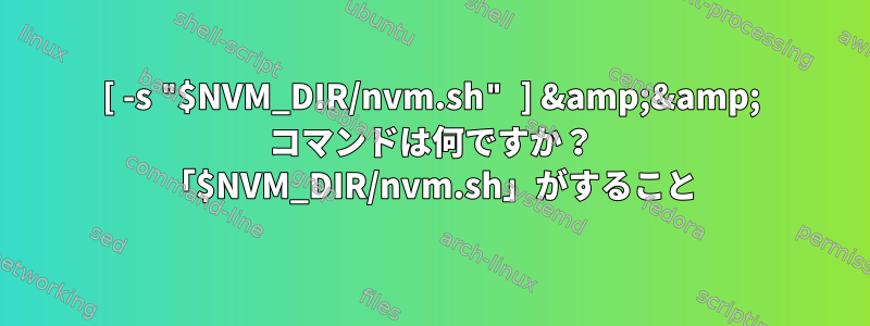 [ -s "$NVM_DIR/nvm.sh" ] &amp;&amp; コマンドは何ですか？ 「$NVM_DIR/nvm.sh」がすること