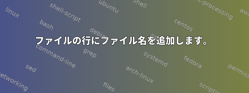 ファイルの行にファイル名を追加します。