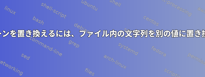 同じパターンを置き換えるには、ファイル内の文字列を別の値に置き換えます。