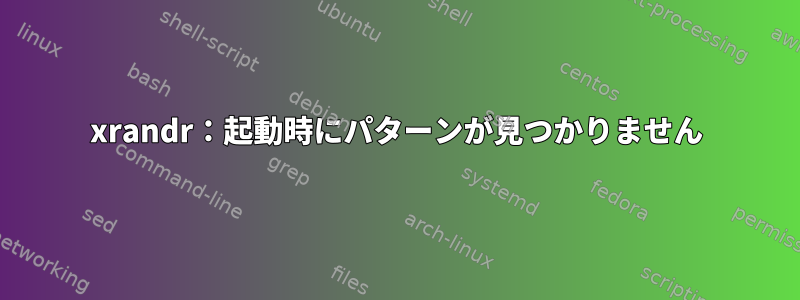 xrandr：起動時にパターンが見つかりません