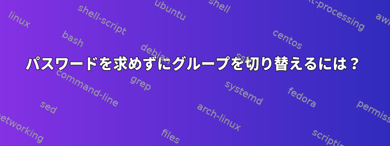 パスワードを求めずにグループを切り替えるには？