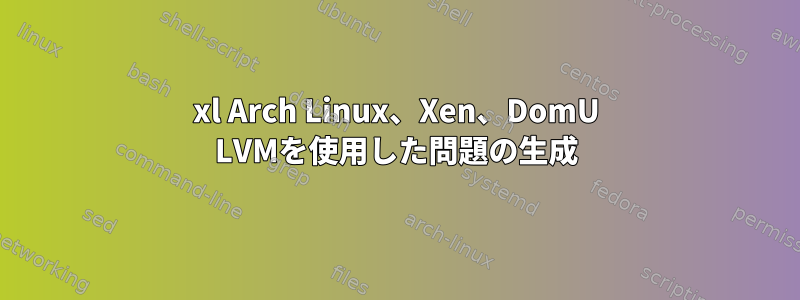 xl Arch Linux、Xen、DomU LVMを使用した問題の生成