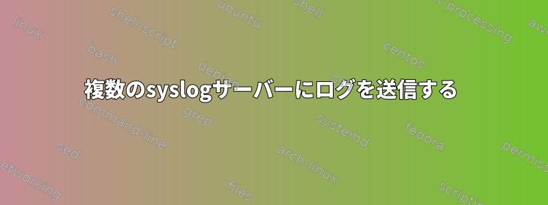 複数のsyslogサーバーにログを送信する