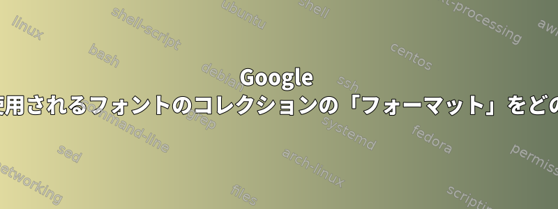 Google Chromeでデフォルトで使用されるフォントのコレクションの「フォーマット」をどのように制御できますか？