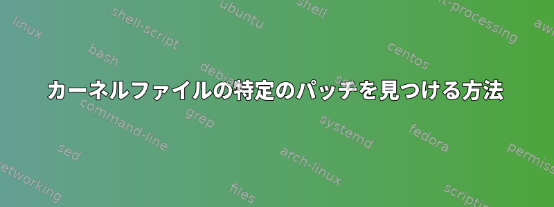 カーネルファイルの特定のパッチを見つける方法