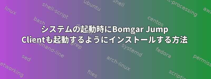 システムの起動時にBomgar Jump Clientも起動するようにインストールする方法