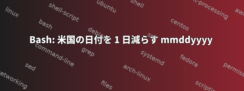 Bash: 米国の日付を 1 日減らす mmddyyyy