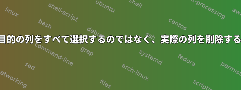 目的の列をすべて選択するのではなく、実際の列を削除する