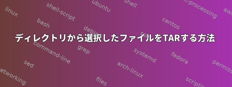 ディレクトリから選択したファイルをTARする方法