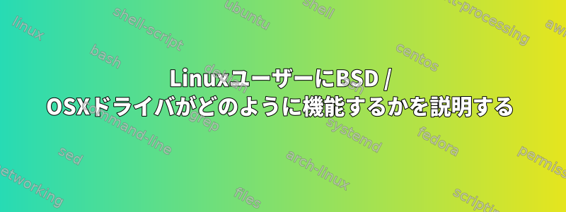 LinuxユーザーにBSD / OSXドライバがどのように機能するかを説明する