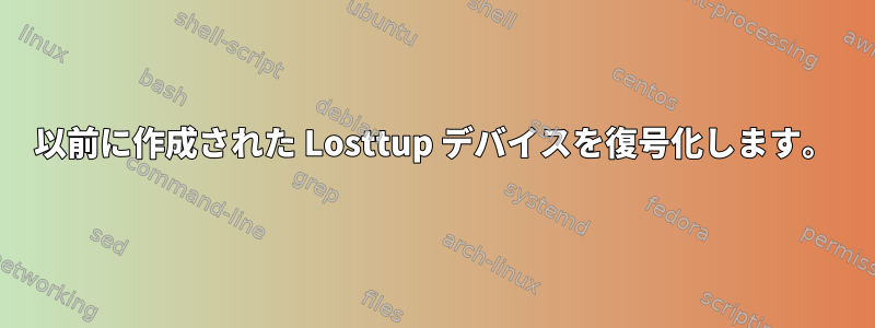 以前に作成された Losttup デバイスを復号化します。