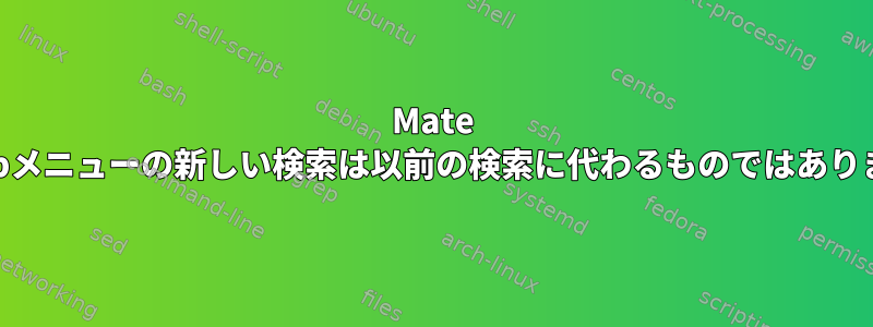 Mate Desktopメニューの新しい検索は以前の検索に代わるものではありません。