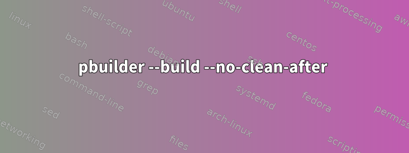 pbuilder --build --no-clean-after