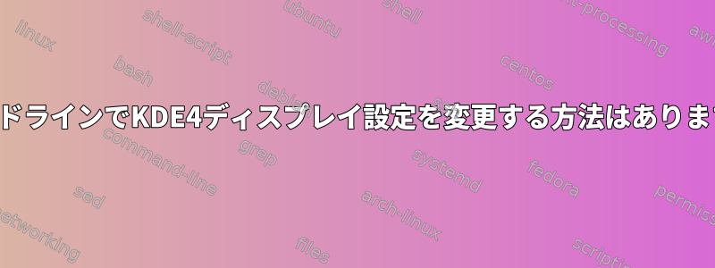 コマンドラインでKDE4ディスプレイ設定を変更する方法はありますか？