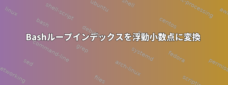 Bashループインデックスを浮動小数点に変換