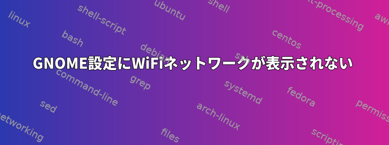 GNOME設定にWiFiネットワークが表示されない