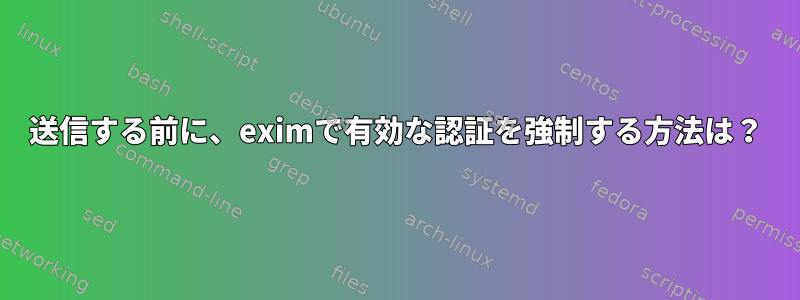 送信する前に、eximで有効な認証を強制する方法は？