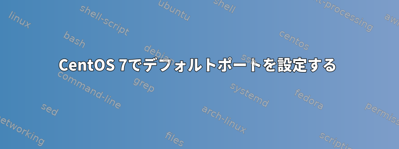 CentOS 7でデフォルトポートを設定する