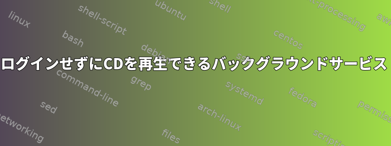 ログインせずにCDを再生できるバックグラウンドサービス