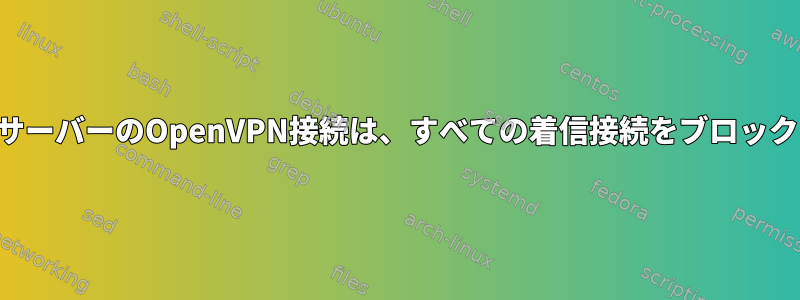 リモートサーバーのOpenVPN接続は、すべての着信接続をブロックします。