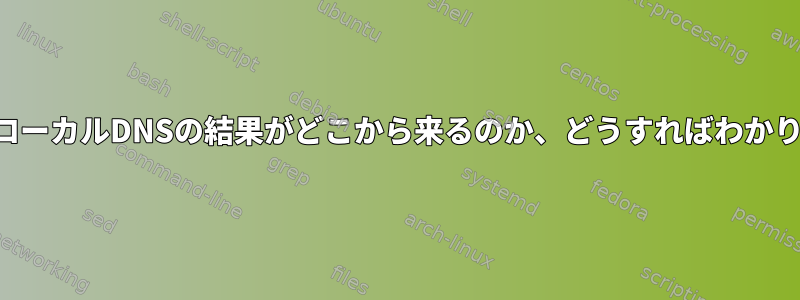 間違ったローカルDNSの結果がどこから来るのか、どうすればわかりますか？