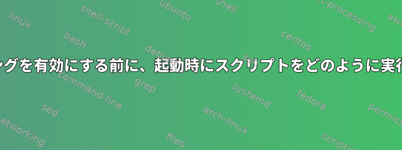 ネットワーキングを有効にする前に、起動時にスクリプトをどのように実行できますか？