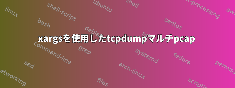 xargsを使用したtcpdumpマルチpcap