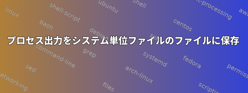 プロセス出力をシステム単位ファイルのファイルに保存