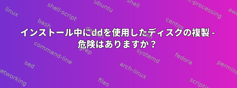 インストール中にddを使用したディスクの複製 - 危険はありますか？