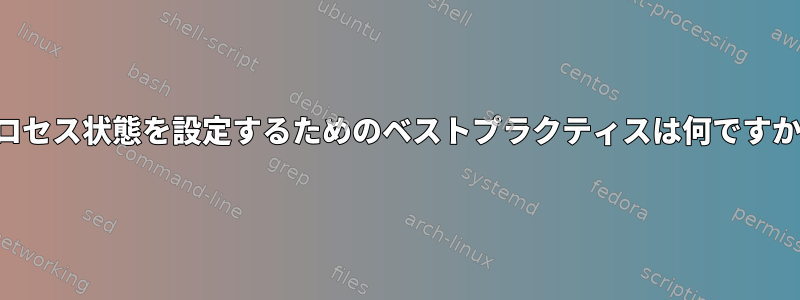 プロセス状態を設定するためのベストプラクティスは何ですか？