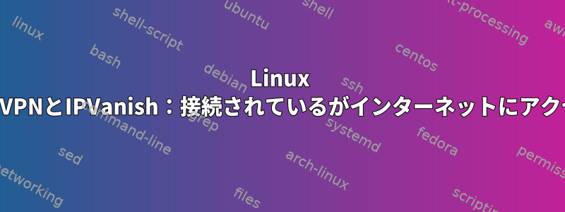 Linux MintのOpenVPNとIPVanish：接続されているがインターネットにアクセスできない