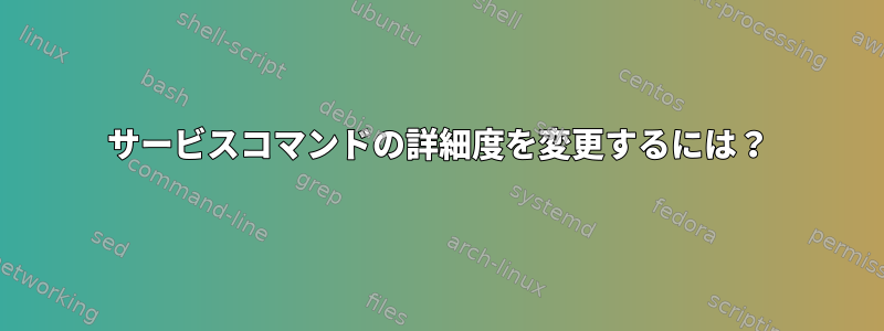 サービスコマンドの詳細度を変更するには？