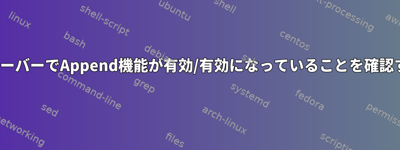 LinuxサーバーでAppend機能が有効/有効になっていることを確認する方法