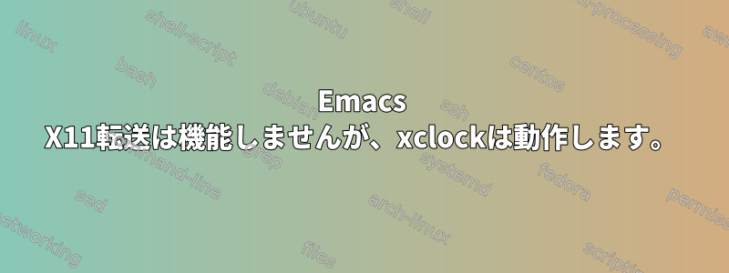 Emacs X11転送は機能しませんが、xclockは動作します。