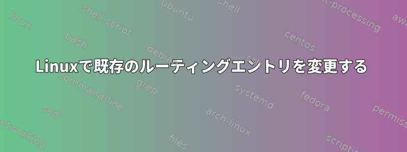 Linuxで既存のルーティングエントリを変更する