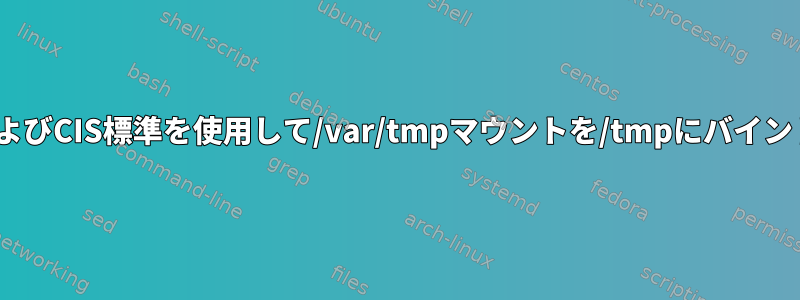 AnsibleおよびCIS標準を使用して/var/tmpマウントを/tmpにバインドする方法