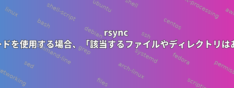 rsync ワイルドカードを使用する場合、「該当するファイルやディレクトリはありません」