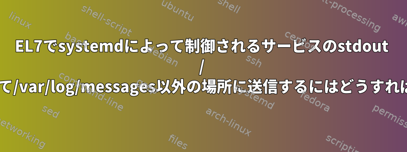 EL7でsystemdによって制御されるサービスのstdout / errorを取得して/var/log/messages以外の場所に送信するにはどうすればよいですか？