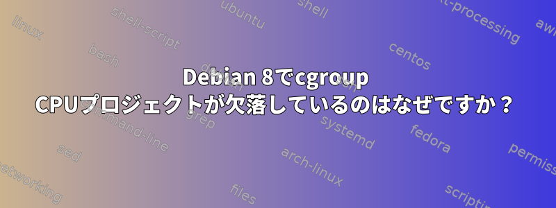 Debian 8でcgroup CPUプロジェクトが欠落しているのはなぜですか？