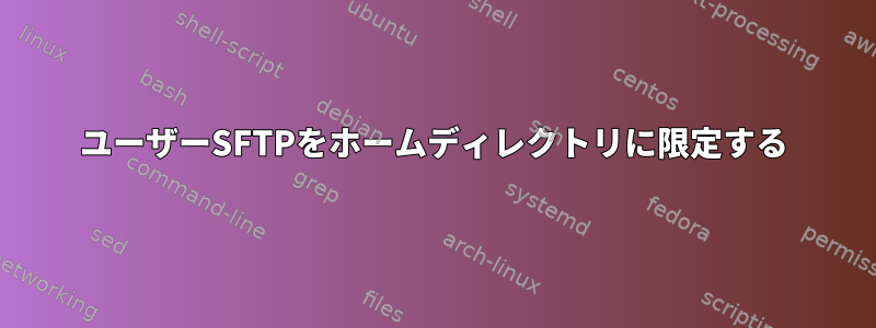 ユーザーSFTPをホームディレクトリに限定する