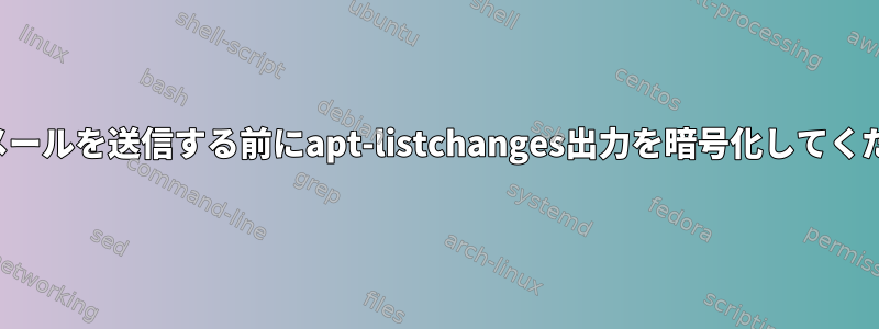 電子メールを送信する前にapt-listchanges出力を暗号化してください