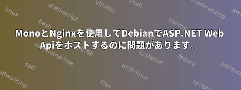 MonoとNginxを使用してDebianでASP.NET Web Apiをホストするのに問題があります。