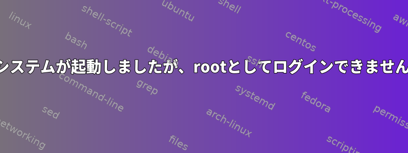 システムが起動しましたが、rootとしてログインできません