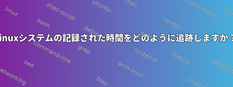 Linuxシステムの記録された時間をどのように追跡しますか？